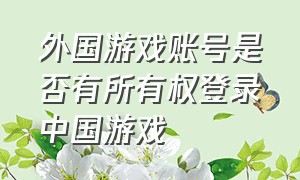 外国游戏账号是否有所有权登录中国游戏