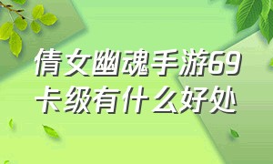 倩女幽魂手游69卡级有什么好处