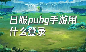 日服pubg手游用什么登录