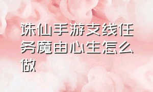 诛仙手游支线任务魔由心生怎么做