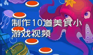 制作10道美食小游戏视频