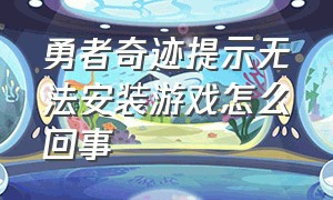 勇者奇迹提示无法安装游戏怎么回事