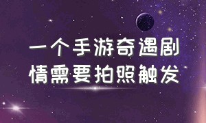 一个手游奇遇剧情需要拍照触发