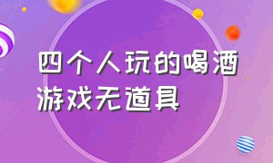 四个人玩的喝酒游戏无道具