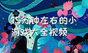 15分钟左右的小游戏大全视频