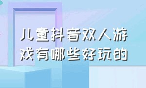 儿童抖音双人游戏有哪些好玩的