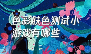 色彩肤色测试小游戏有哪些