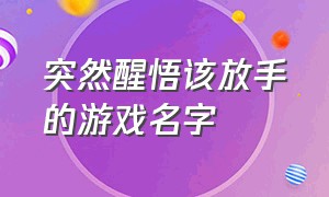 突然醒悟该放手的游戏名字