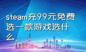 steam充99元免费选一款游戏选什么