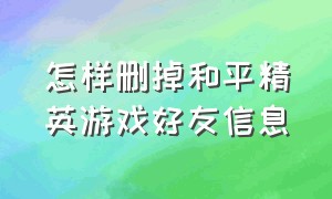 怎样删掉和平精英游戏好友信息