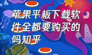 苹果平板下载软件全都要购买的吗知乎