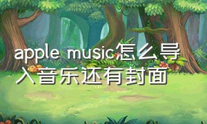 apple music怎么导入音乐还有封面