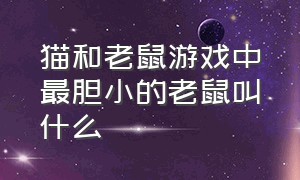 猫和老鼠游戏中最胆小的老鼠叫什么