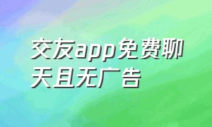 交友app免费聊天且无广告