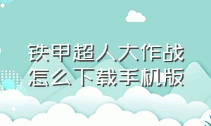 铁甲超人大作战怎么下载手机版