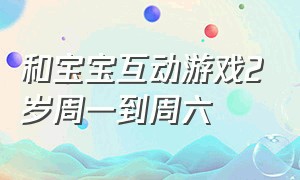 和宝宝互动游戏2岁周一到周六