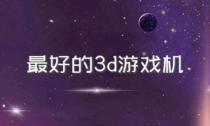 最好的3d游戏机