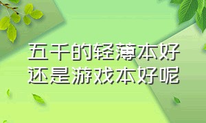 五千的轻薄本好还是游戏本好呢