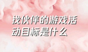 找伙伴的游戏活动目标是什么