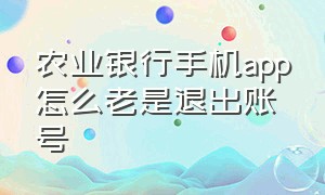 农业银行手机app怎么老是退出账号