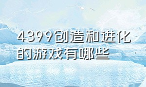 4399创造和进化的游戏有哪些