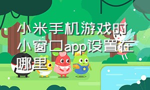 小米手机游戏时小窗口app设置在哪里