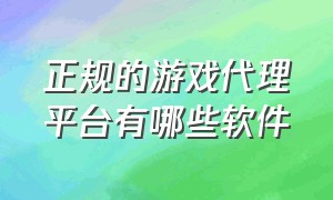 正规的游戏代理平台有哪些软件