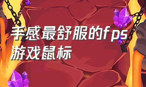 手感最舒服的fps游戏鼠标