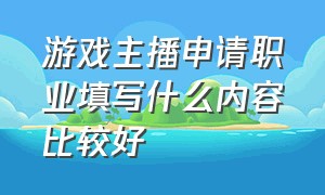 游戏主播申请职业填写什么内容比较好