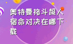 奥特曼格斗超人宿命对决在哪下载