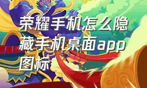 荣耀手机怎么隐藏手机桌面app图标