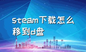 steam下载怎么移到d盘