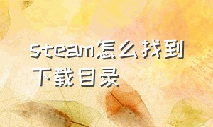 steam怎么找到下载目录