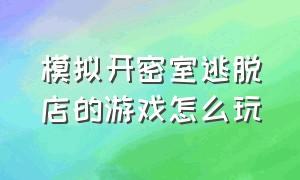 模拟开密室逃脱店的游戏怎么玩