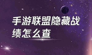 手游联盟隐藏战绩怎么查