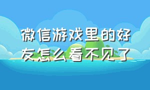 微信游戏里的好友怎么看不见了