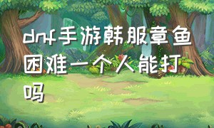 dnf手游韩服章鱼困难一个人能打吗