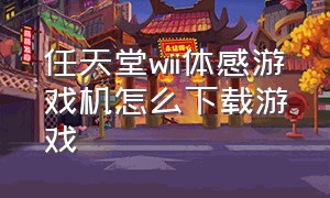 任天堂wii体感游戏机怎么下载游戏