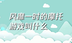 风靡一时的摩托游戏叫什么