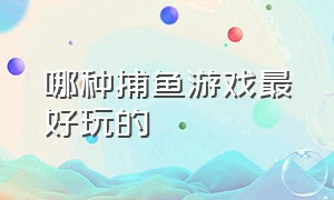 哪种捕鱼游戏最好玩的