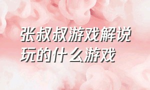 张叔叔游戏解说玩的什么游戏