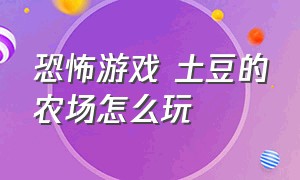 恐怖游戏 土豆的农场怎么玩