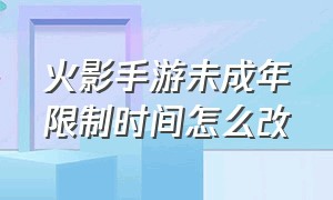 火影手游未成年限制时间怎么改