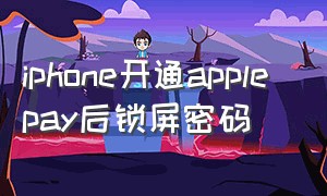 iphone开通apple pay后锁屏密码