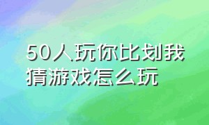 50人玩你比划我猜游戏怎么玩