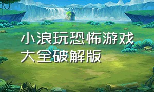 小浪玩恐怖游戏大全破解版