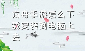 方舟手游怎么下载安装到电脑上去