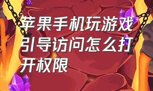 苹果手机玩游戏引导访问怎么打开权限