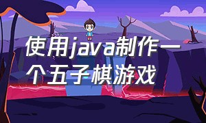 使用java制作一个五子棋游戏