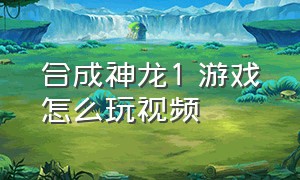 合成神龙1 游戏怎么玩视频